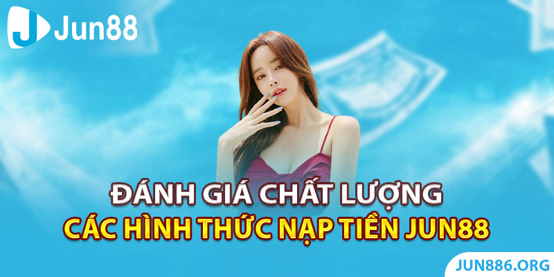 Đánh giá chất lượng các hình thức nạp tiền tại Jun88